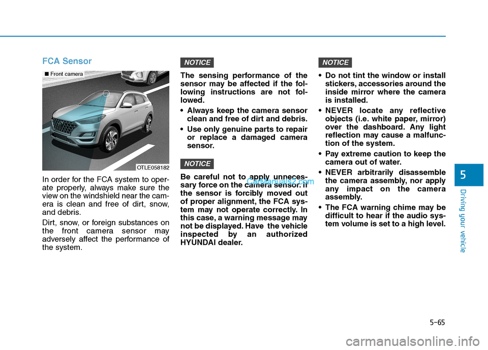 Hyundai Tucson 2019  Owners Manual 5-65
Driving your vehicle
5
FCA Sensor
In order for the FCA system to oper-
ate properly, always make sure the
view on the windshield near the cam-
era is clean and free of dirt, snow,
and debris.
Dir