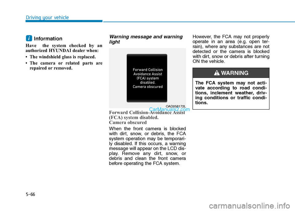 Hyundai Tucson 2019 Owners Manual 5-66
Driving your vehicle
Information
Have the system checked by an
authorized HYUNDAI dealer when:
• The windshield glass is replaced.
• The camera or related parts are
repaired or removed.
Warn Hyundai Tucson 2019 Owners Manual 5-66
Driving your vehicle
Information
Have the system checked by an
authorized HYUNDAI dealer when:
• The windshield glass is replaced.
• The camera or related parts are
repaired or removed.
Warn