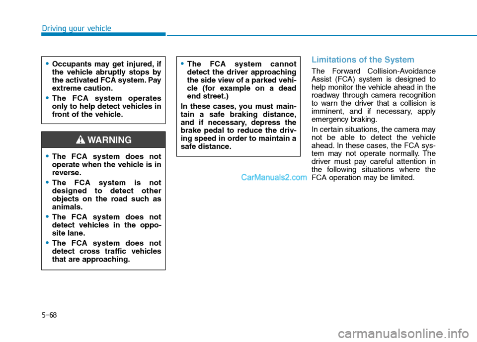 Hyundai Tucson 2019 Owners Manual 5-68
Driving your vehicle
Limitations of the System
The Forward Collision-Avoidance
Assist (FCA) system is designed to
help monitor the vehicle ahead in the
roadway through camera recognition
to warn Hyundai Tucson 2019 Owners Manual 5-68
Driving your vehicle
Limitations of the System
The Forward Collision-Avoidance
Assist (FCA) system is designed to
help monitor the vehicle ahead in the
roadway through camera recognition
to warn