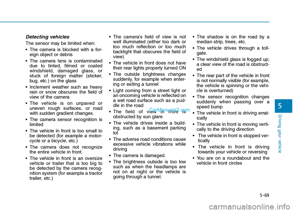 Hyundai Tucson 2019 Owners Manual 5-69
Driving your vehicle
5
Detecting vehicles
The sensor may be limited when:
The camera is blocked with a for-
eign object or debris
The camera lens is contaminated
due to tinted, filmed or coated Hyundai Tucson 2019 Owners Manual 5-69
Driving your vehicle
5
Detecting vehicles
The sensor may be limited when:
The camera is blocked with a for-
eign object or debris
The camera lens is contaminated
due to tinted, filmed or coated