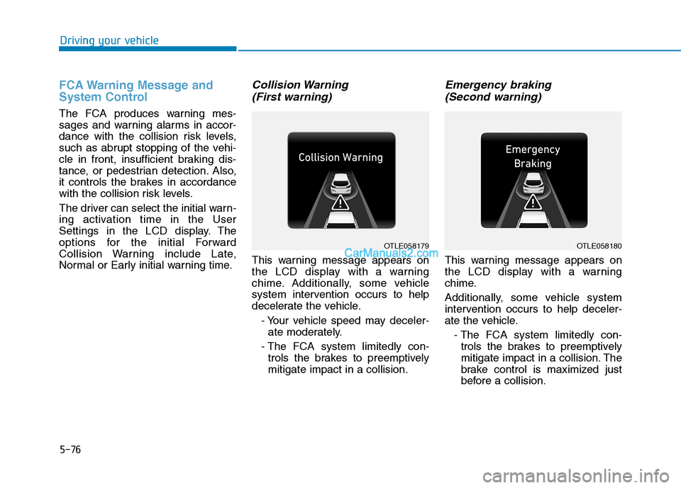 Hyundai Tucson 2019 Owners Manual 5-76
Driving your vehicle
FCA Warning Message and
System Control
The FCA produces warning mes-
sages and warning alarms in accor-
dance with the collision risk levels,
such as abrupt stopping of the v Hyundai Tucson 2019 Owners Manual 5-76
Driving your vehicle
FCA Warning Message and
System Control
The FCA produces warning mes-
sages and warning alarms in accor-
dance with the collision risk levels,
such as abrupt stopping of the v
