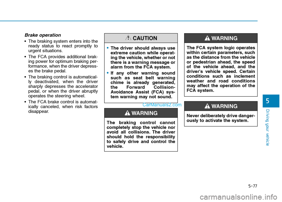 Hyundai Tucson 2019 Owners Manual 5-77
Driving your vehicle
5
Brake operation
The braking system enters into the
ready status to react promptly to
urgent situations.
The FCA provides additional brak-
ing power for optimum braking pe Hyundai Tucson 2019 Owners Manual 5-77
Driving your vehicle
5
Brake operation
The braking system enters into the
ready status to react promptly to
urgent situations.
The FCA provides additional brak-
ing power for optimum braking pe