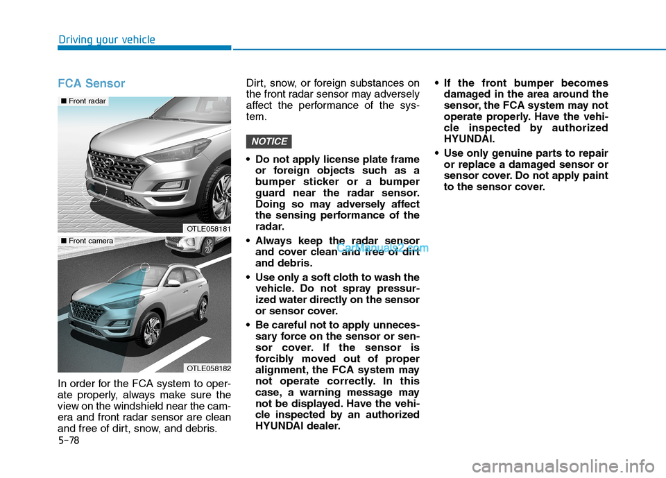 Hyundai Tucson 2019 Owners Manual 5-78
Driving your vehicle
FCA Sensor
In order for the FCA system to oper-
ate properly, always make sure the
view on the windshield near the cam-
era and front radar sensor are clean
and free of dirt, Hyundai Tucson 2019 Owners Manual 5-78
Driving your vehicle
FCA Sensor
In order for the FCA system to oper-
ate properly, always make sure the
view on the windshield near the cam-
era and front radar sensor are clean
and free of dirt,