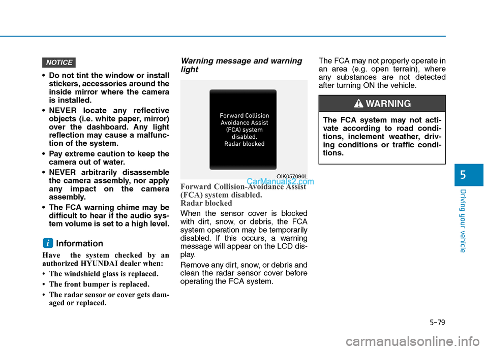 Hyundai Tucson 2019  Owners Manual 5-79
Driving your vehicle
5
 Do not tint the window or install
stickers, accessories around the
inside mirror where the camera
is installed.
 NEVER locate any reflective
objects (i.e. white paper, mir