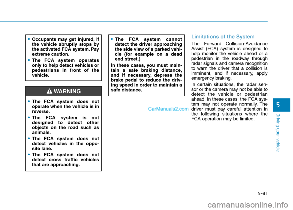 Hyundai Tucson 2019 Owners Manual 5-81
Driving your vehicle
5
Limitations of the System
The Forward Collision-Avoidance
Assist (FCA) system is designed to
help monitor the vehicle ahead or a
pedestrian in the roadway through
radar sig Hyundai Tucson 2019 Owners Manual 5-81
Driving your vehicle
5
Limitations of the System
The Forward Collision-Avoidance
Assist (FCA) system is designed to
help monitor the vehicle ahead or a
pedestrian in the roadway through
radar sig