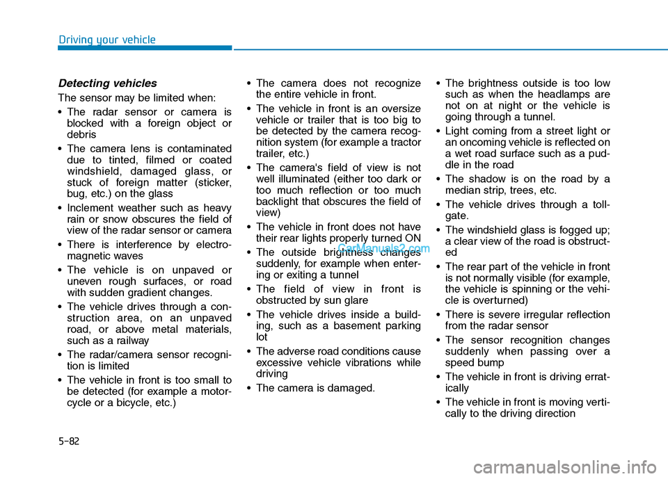Hyundai Tucson 2019 Owners Manual 5-82
Driving your vehicle
Detecting vehicles
The sensor may be limited when:
The radar sensor or camera is
blocked with a foreign object or
debris
The camera lens is contaminated
due to tinted, film Hyundai Tucson 2019 Owners Manual 5-82
Driving your vehicle
Detecting vehicles
The sensor may be limited when:
The radar sensor or camera is
blocked with a foreign object or
debris
The camera lens is contaminated
due to tinted, film