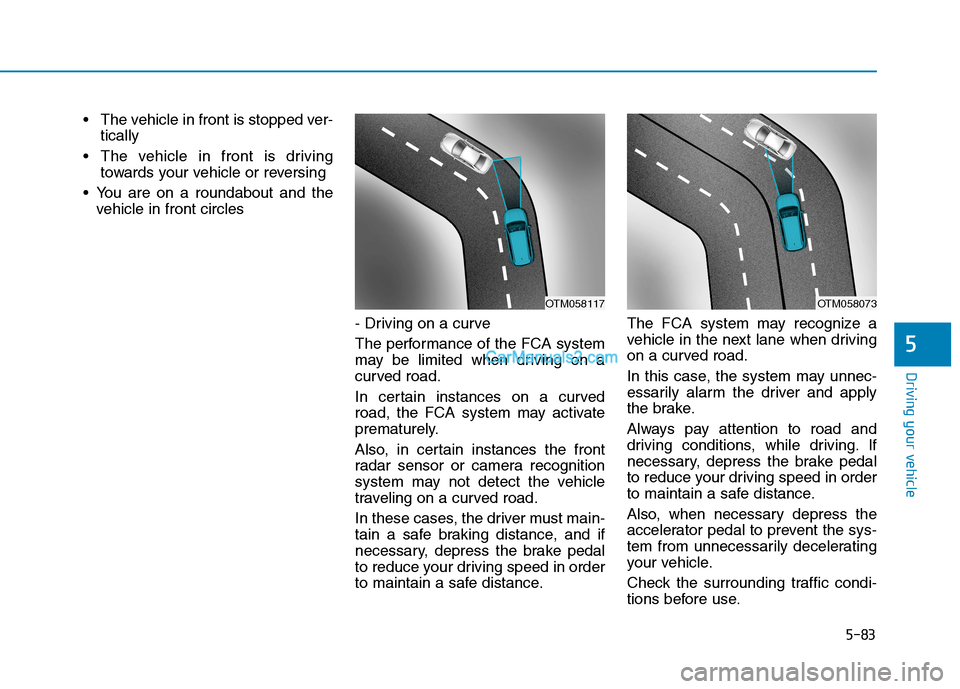 Hyundai Tucson 2019  Owners Manual 5-83
Driving your vehicle
5
 The vehicle in front is stopped ver-
tically 
 The vehicle in front is driving
towards your vehicle or reversing
 You are on a roundabout and the
vehicle in front circles
