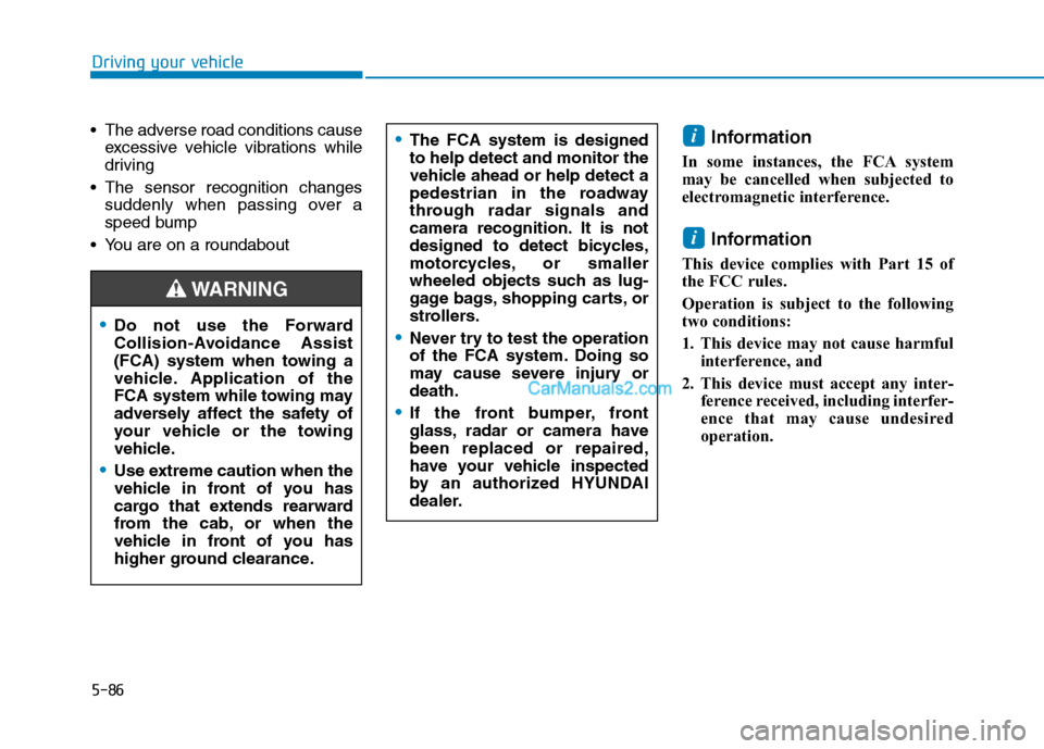 Hyundai Tucson 2019  Owners Manual 5-86
Driving your vehicle
 The adverse road conditions cause
excessive vehicle vibrations while
driving
 The sensor recognition changes
suddenly when passing over a
speed bump
 You are on a roundabout