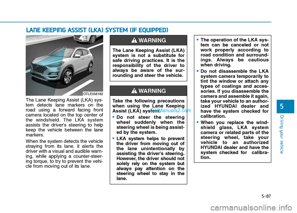 Hyundai Tucson 2019 Owners Manual 5-87
Driving your vehicle
5
The Lane Keeping Assist (LKA) sys-
tem detects lane markers on the
road using a forward facing front
camera located on the top center of
the windshield. The LKA system
assi Hyundai Tucson 2019 Owners Manual 5-87
Driving your vehicle
5
The Lane Keeping Assist (LKA) sys-
tem detects lane markers on the
road using a forward facing front
camera located on the top center of
the windshield. The LKA system
assi