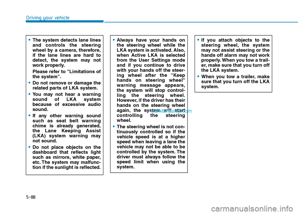 Hyundai Tucson 2019 Owners Manual 5-88
Driving your vehicle
Always have your hands on
the steering wheel while the
LKA system is activated. Also,
when Active LKA is selected
from the User Settings mode
and if you continue to drive
wit Hyundai Tucson 2019 Owners Manual 5-88
Driving your vehicle
Always have your hands on
the steering wheel while the
LKA system is activated. Also,
when Active LKA is selected
from the User Settings mode
and if you continue to drive
wit