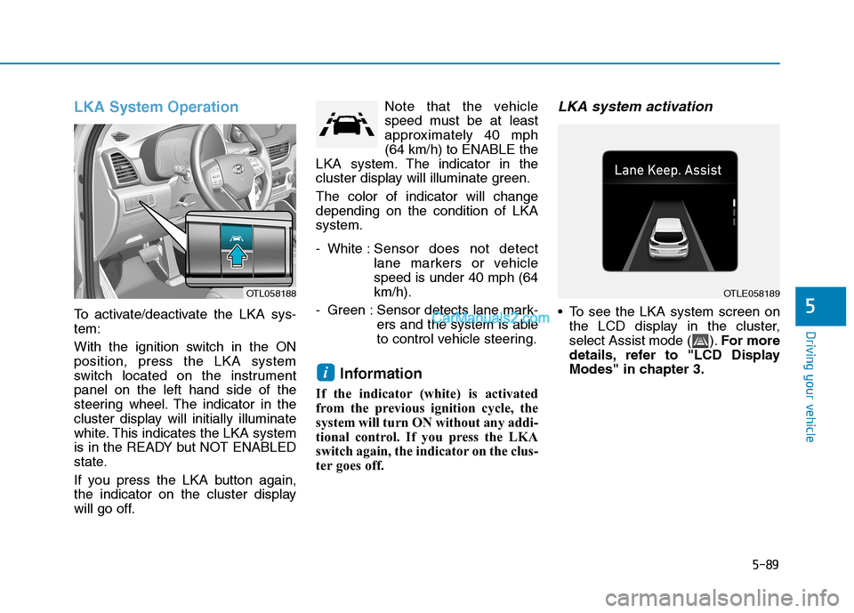 Hyundai Tucson 2019 Owners Manual 5-89
Driving your vehicle
5
LKA System Operation
To activate/deactivate the LKA sys-
tem:
With the ignition switch in the ON
position, press the LKA system
switch located on the instrument
panel on th Hyundai Tucson 2019 Owners Manual 5-89
Driving your vehicle
5
LKA System Operation
To activate/deactivate the LKA sys-
tem:
With the ignition switch in the ON
position, press the LKA system
switch located on the instrument
panel on th
