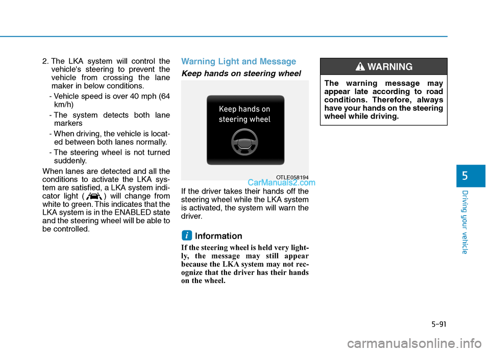 Hyundai Tucson 2019 Owners Manual 5-91
Driving your vehicle
5
2. The LKA system will control the
vehicles steering to prevent the
vehicle from crossing the lane
maker in below conditions.
- Vehicle speed is over 40 mph (64
km/h)
- Th Hyundai Tucson 2019 Owners Manual 5-91
Driving your vehicle
5
2. The LKA system will control the
vehicles steering to prevent the
vehicle from crossing the lane
maker in below conditions.
- Vehicle speed is over 40 mph (64
km/h)
- Th