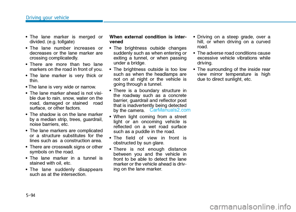 Hyundai Tucson 2019  Owners Manual 5-94
Driving your vehicle
 The lane marker is merged or
divided. (e.g. tollgate) 
 The lane number increases or
decreases or the lane marker are
crossing complicatedly.
 There are more than two lane
m