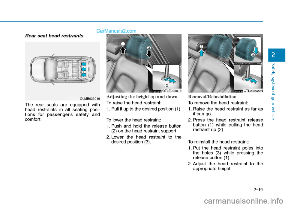 Hyundai Tucson 2019 Owners Guide 2-19
Safety system of your vehicle
2
Rear seat head restraints
The rear seats are equipped with
head restraints in all seating posi-
tions for passengers safety and
comfort.
Adjusting the height up Hyundai Tucson 2019 Owners Guide 2-19
Safety system of your vehicle
2
Rear seat head restraints
The rear seats are equipped with
head restraints in all seating posi-
tions for passengers safety and
comfort.
Adjusting the height up