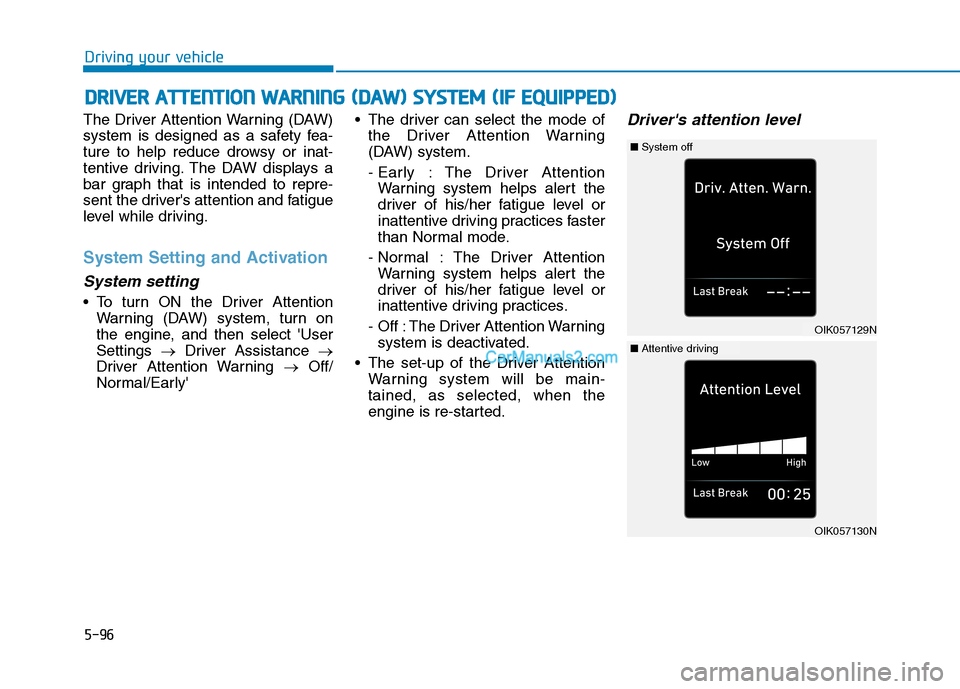 Hyundai Tucson 2019 Owners Manual 5-96
Driving your vehicle
The Driver Attention Warning (DAW)
system is designed as a safety fea-
ture to help reduce drowsy or inat-
tentive driving. The DAW displays a
bar graph that is intended to r Hyundai Tucson 2019 Owners Manual 5-96
Driving your vehicle
The Driver Attention Warning (DAW)
system is designed as a safety fea-
ture to help reduce drowsy or inat-
tentive driving. The DAW displays a
bar graph that is intended to r