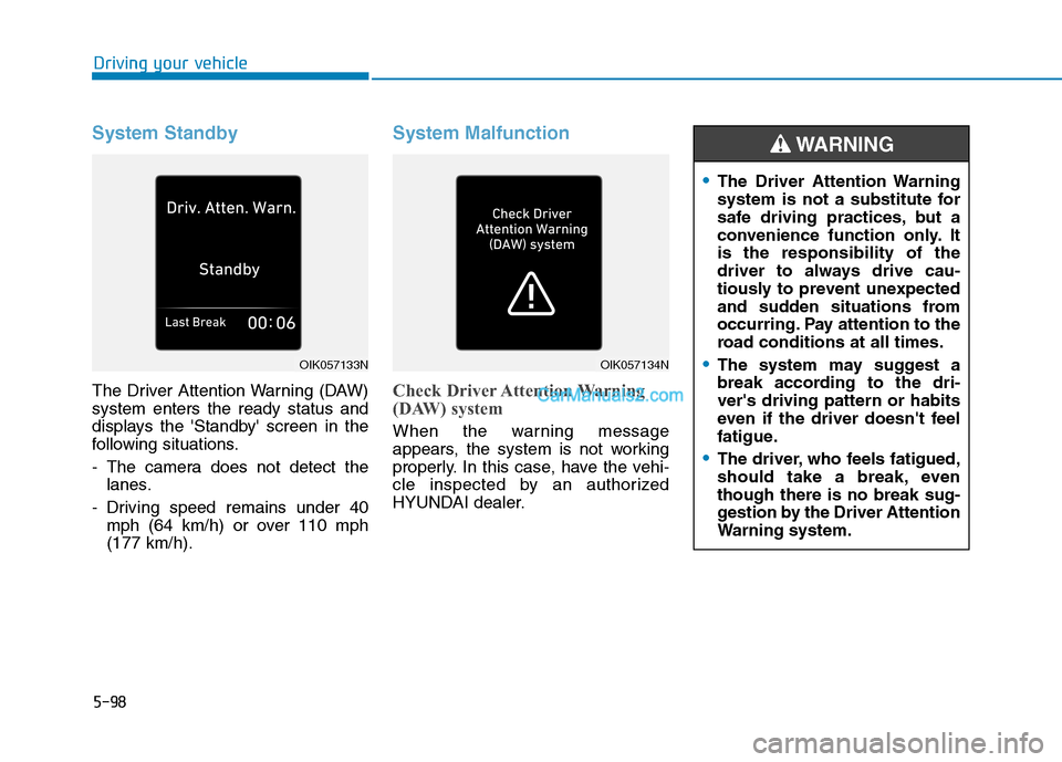 Hyundai Tucson 2019 Owners Manual 5-98
Driving your vehicle
System Standby
The Driver Attention Warning (DAW)
system enters the ready status and
displays the Standby screen in the
following situations.
- The camera does not detect t Hyundai Tucson 2019 Owners Manual 5-98
Driving your vehicle
System Standby
The Driver Attention Warning (DAW)
system enters the ready status and
displays the Standby screen in the
following situations.
- The camera does not detect t