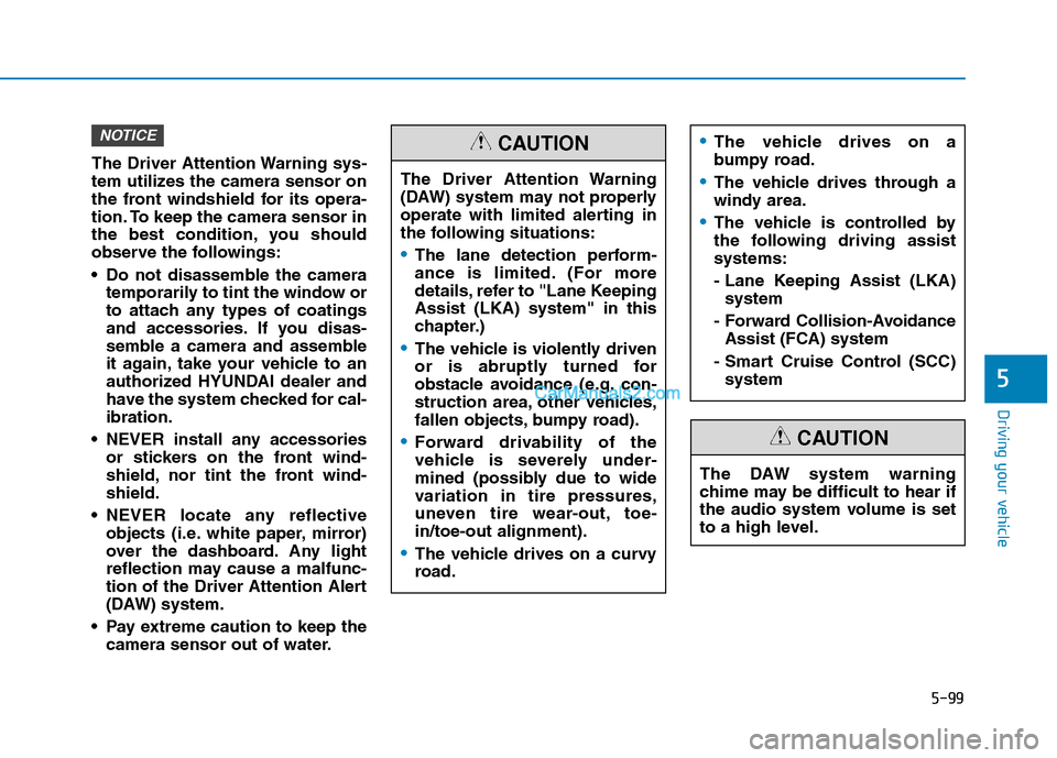 Hyundai Tucson 2019  Owners Manual 5-99
Driving your vehicle
5
The Driver Attention Warning sys-
tem utilizes the camera sensor on
the front windshield for its opera-
tion. To keep the camera sensor in
the best condition, you should
ob