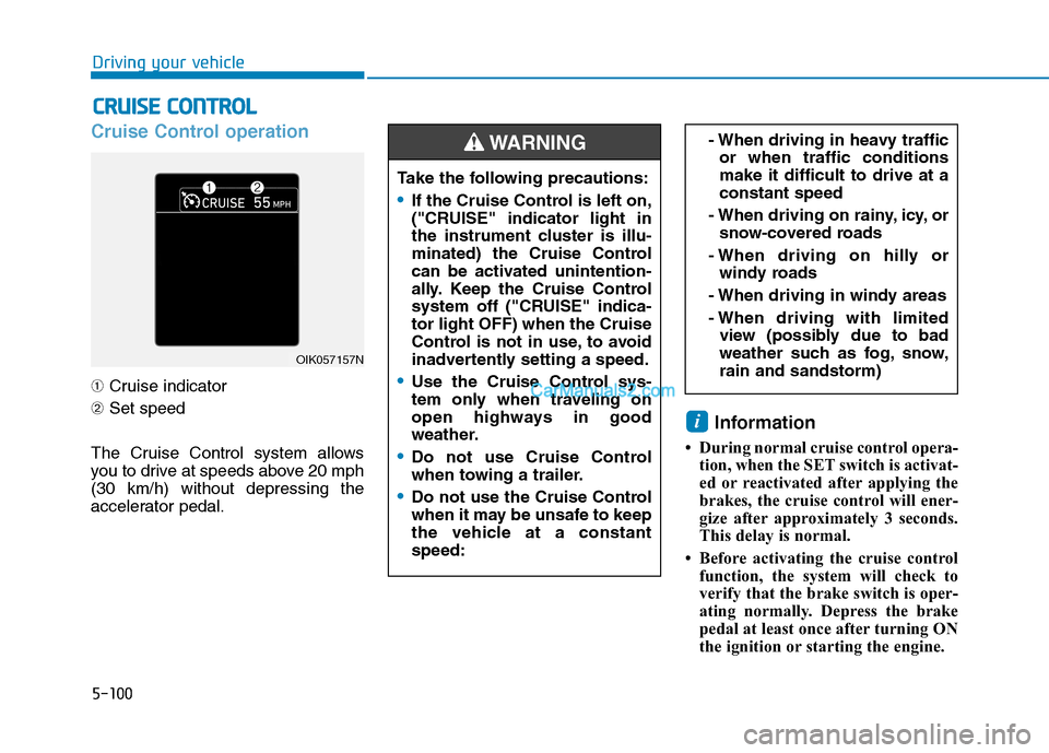 Hyundai Tucson 2019 Owners Manual 5-100
Driving your vehicle
Cruise Control operation
➀Cruise indicator
➁Set speed
The Cruise Control system allows
you to drive at speeds above 20 mph
(30 km/h) without depressing the
accelerator p Hyundai Tucson 2019 Owners Manual 5-100
Driving your vehicle
Cruise Control operation
➀Cruise indicator
➁Set speed
The Cruise Control system allows
you to drive at speeds above 20 mph
(30 km/h) without depressing the
accelerator p