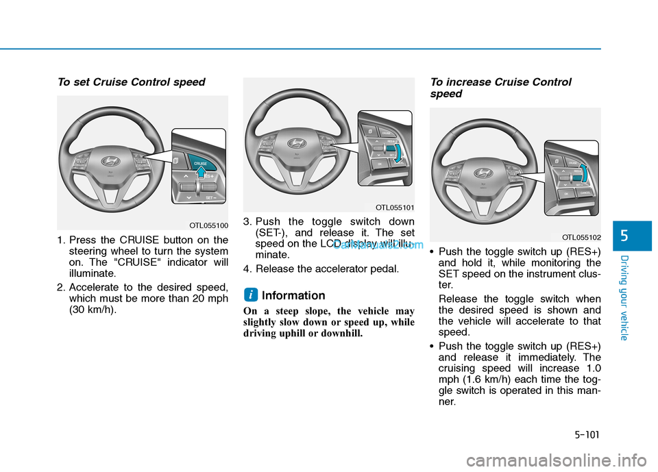Hyundai Tucson 2019 Owners Manual 5-101
Driving your vehicle
5
To set Cruise Control speed
1. Press the CRUISE button on the
steering wheel to turn the system
on. The "CRUISE" indicator will
illuminate.
2. Accelerate to the desired s Hyundai Tucson 2019 Owners Manual 5-101
Driving your vehicle
5
To set Cruise Control speed
1. Press the CRUISE button on the
steering wheel to turn the system
on. The "CRUISE" indicator will
illuminate.
2. Accelerate to the desired s