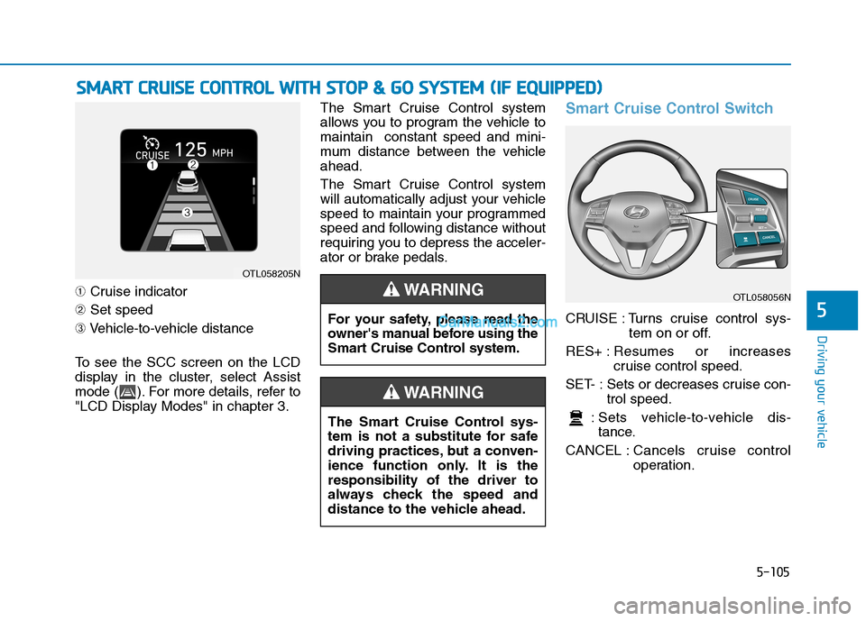 Hyundai Tucson 2019 Owners Manual 5-105
Driving your vehicle
5
➀Cruise indicator
➁Set speed
➂Vehicle-to-vehicle distance
To see the SCC screen on the LCD
display in the cluster, select Assist
mode ( ). For more details, refer to Hyundai Tucson 2019 Owners Manual 5-105
Driving your vehicle
5
➀Cruise indicator
➁Set speed
➂Vehicle-to-vehicle distance
To see the SCC screen on the LCD
display in the cluster, select Assist
mode ( ). For more details, refer to