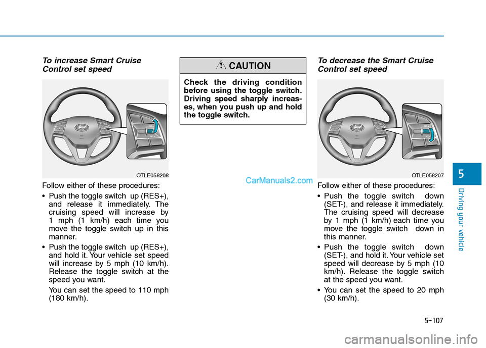 Hyundai Tucson 2019 Owners Manual 5-107
Driving your vehicle
5
To increase Smart Cruise
Control set speed
Follow either of these procedures:
Push the toggle switch up (RES+),
and release it immediately. The
cruising speed will incre Hyundai Tucson 2019 Owners Manual 5-107
Driving your vehicle
5
To increase Smart Cruise
Control set speed
Follow either of these procedures:
Push the toggle switch up (RES+),
and release it immediately. The
cruising speed will incre