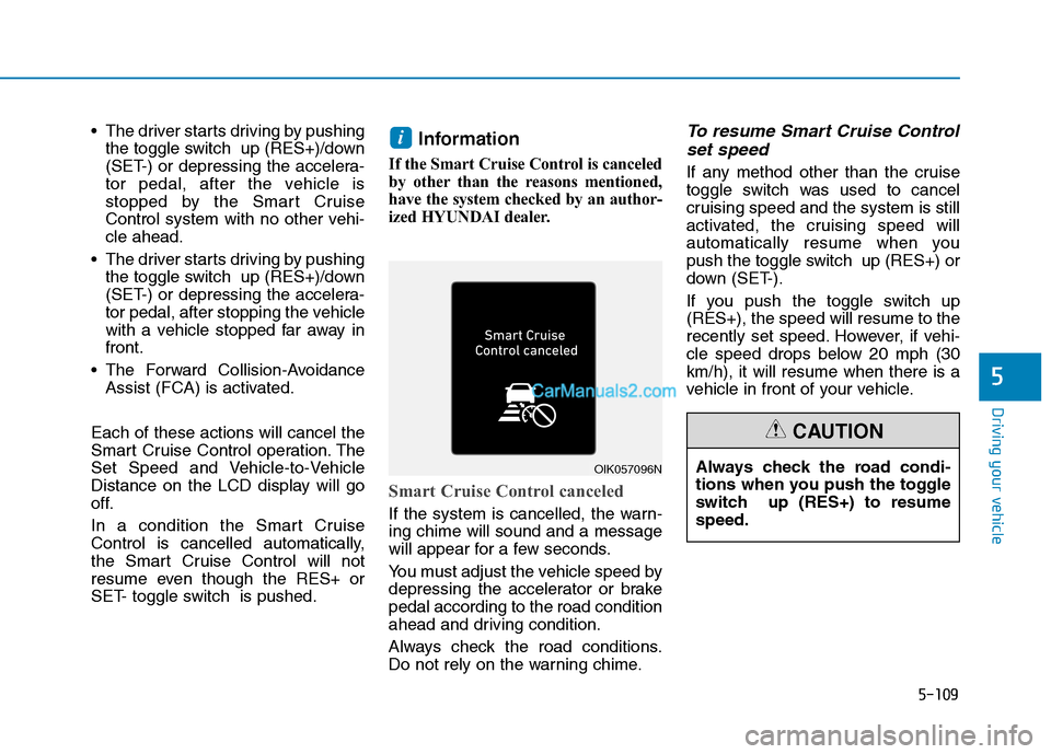 Hyundai Tucson 2019 Owners Manual 5-109
Driving your vehicle
5
The driver starts driving by pushing
the toggle switch up (RES+)/down
(SET-) or depressing the accelera-
tor pedal, after the vehicle is
stopped by the Smart Cruise
Cont Hyundai Tucson 2019 Owners Manual 5-109
Driving your vehicle
5
The driver starts driving by pushing
the toggle switch up (RES+)/down
(SET-) or depressing the accelera-
tor pedal, after the vehicle is
stopped by the Smart Cruise
Cont