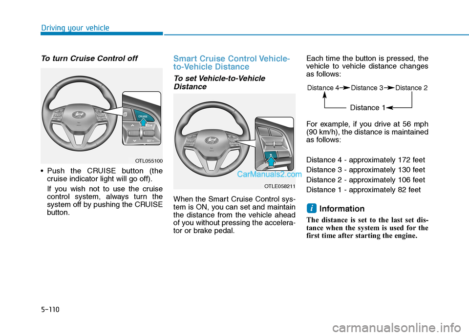 Hyundai Tucson 2019 Owners Manual 5-110
Driving your vehicle
To turn Cruise Control off
Push the CRUISE button (the
cruise indicator light will go off).
If you wish not to use the cruise
control system, always turn the
system off by Hyundai Tucson 2019 Owners Manual 5-110
Driving your vehicle
To turn Cruise Control off
Push the CRUISE button (the
cruise indicator light will go off).
If you wish not to use the cruise
control system, always turn the
system off by