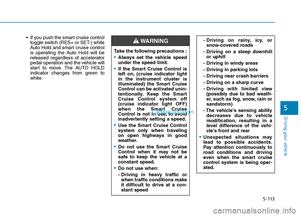 Hyundai Tucson 2019 Owners Manual 5-113
Driving your vehicle
5
If you push the smart cruise control
toggle switch (RES+ or SET-) while
Auto Hold and smart cruise control
is operating the Auto Hold will be
released regardless of accel Hyundai Tucson 2019 Owners Manual 5-113
Driving your vehicle
5
If you push the smart cruise control
toggle switch (RES+ or SET-) while
Auto Hold and smart cruise control
is operating the Auto Hold will be
released regardless of accel