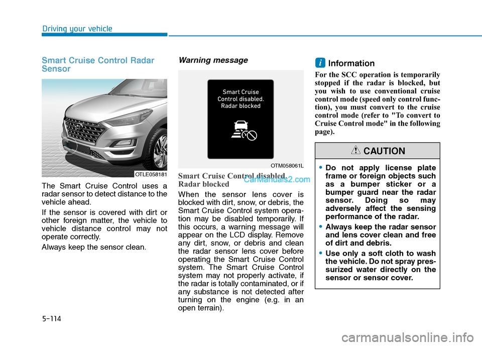 Hyundai Tucson 2019 Owners Manual 5-114
Driving your vehicle
Smart Cruise Control Radar
Sensor
The Smart Cruise Control uses a
radar sensor to detect distance to the
vehicle ahead.
If the sensor is covered with dirt or
other foreign m Hyundai Tucson 2019 Owners Manual 5-114
Driving your vehicle
Smart Cruise Control Radar
Sensor
The Smart Cruise Control uses a
radar sensor to detect distance to the
vehicle ahead.
If the sensor is covered with dirt or
other foreign m