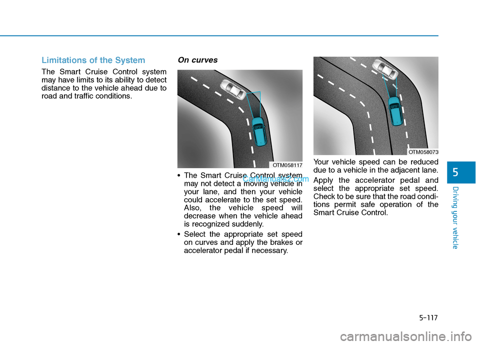 Hyundai Tucson 2019 Owners Manual 5-117
Driving your vehicle
5
Limitations of the System
The Smart Cruise Control system
may have limits to its ability to detect
distance to the vehicle ahead due to
road and traffic conditions.
On cur Hyundai Tucson 2019 Owners Manual 5-117
Driving your vehicle
5
Limitations of the System
The Smart Cruise Control system
may have limits to its ability to detect
distance to the vehicle ahead due to
road and traffic conditions.
On cur