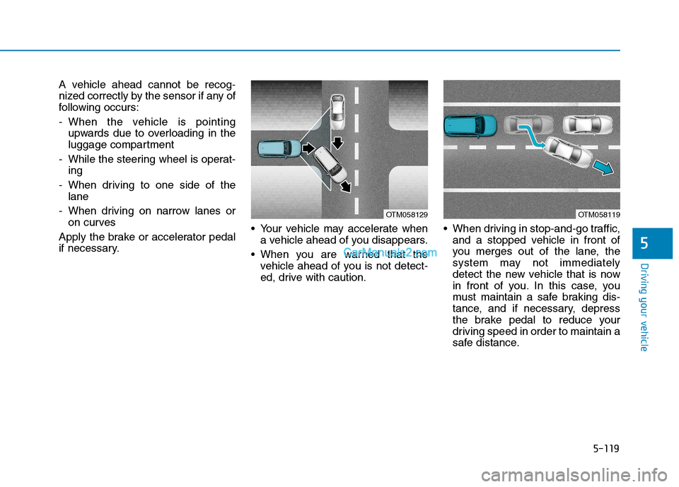 Hyundai Tucson 2019 Owners Manual 5-119
Driving your vehicle
5
A vehicle ahead cannot be recog-
nized correctly by the sensor if any of
following occurs:
- When the vehicle is pointing
upwards due to overloading in the
luggage compart Hyundai Tucson 2019 Owners Manual 5-119
Driving your vehicle
5
A vehicle ahead cannot be recog-
nized correctly by the sensor if any of
following occurs:
- When the vehicle is pointing
upwards due to overloading in the
luggage compart
