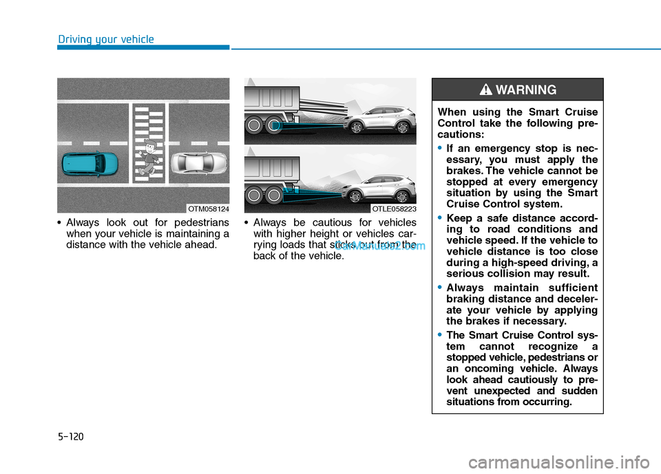 Hyundai Tucson 2019 Owners Manual 5-120
Driving your vehicle
Always look out for pedestrians
when your vehicle is maintaining a
distance with the vehicle ahead. Always be cautious for vehicles
with higher height or vehicles car-
ryin Hyundai Tucson 2019 Owners Manual 5-120
Driving your vehicle
Always look out for pedestrians
when your vehicle is maintaining a
distance with the vehicle ahead. Always be cautious for vehicles
with higher height or vehicles car-
ryin