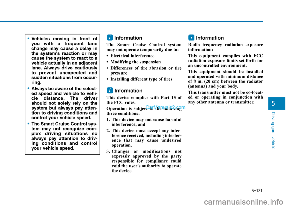 Hyundai Tucson 2019 Owners Manual 5-121
Driving your vehicle
5
Information
The Smart Cruise Control system
may not operate temporarily due to:
• Electrical interference
• Modifying the suspension
• Differences of tire abrasion Hyundai Tucson 2019 Owners Manual 5-121
Driving your vehicle
5
Information
The Smart Cruise Control system
may not operate temporarily due to:
• Electrical interference
• Modifying the suspension
• Differences of tire abrasion