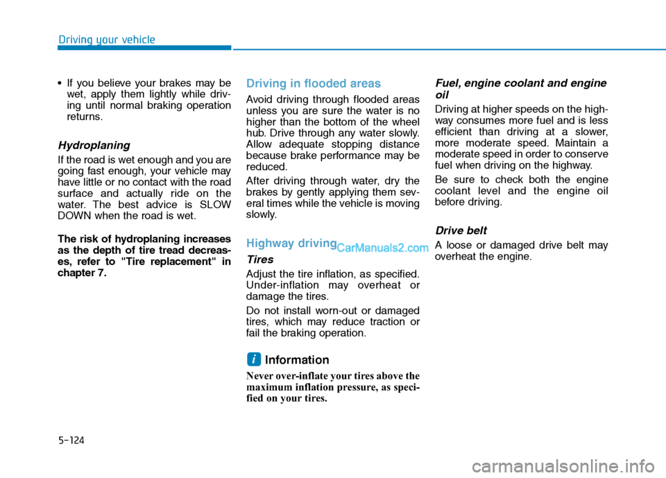 Hyundai Tucson 2019 Owners Manual 5-124
Driving your vehicle
If you believe your brakes may be
wet, apply them lightly while driv-
ing until normal braking operation
returns.
Hydroplaning
If the road is wet enough and you are
going Hyundai Tucson 2019 Owners Manual 5-124
Driving your vehicle
If you believe your brakes may be
wet, apply them lightly while driv-
ing until normal braking operation
returns.
Hydroplaning
If the road is wet enough and you are
going