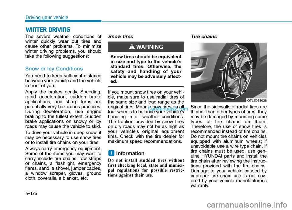 Hyundai Tucson 2019 Owners Manual 5-126
Driving your vehicle
W WI
IN
NT
TE
ER
R
D
DR
RI
IV
VI
IN
NG
G
The severe weather conditions of
winter quickly wear out tires and
cause other problems. To minimize
winter driving problems, you Hyundai Tucson 2019 Owners Manual 5-126
Driving your vehicle
W WI
IN
NT
TE
ER
R
D
DR
RI
IV
VI
IN
NG
G
The severe weather conditions of
winter quickly wear out tires and
cause other problems. To minimize
winter driving problems, you