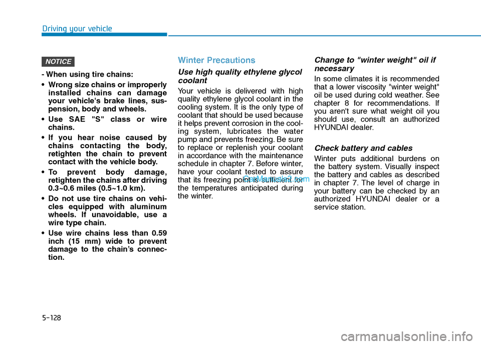 Hyundai Tucson 2019  Owners Manual 5-128
Driving your vehicle
- When using tire chains:
 Wrong size chains or improperly
installed chains can damage
your vehicles brake lines, sus-
pension, body and wheels.
 Use SAE "S" class or wire
