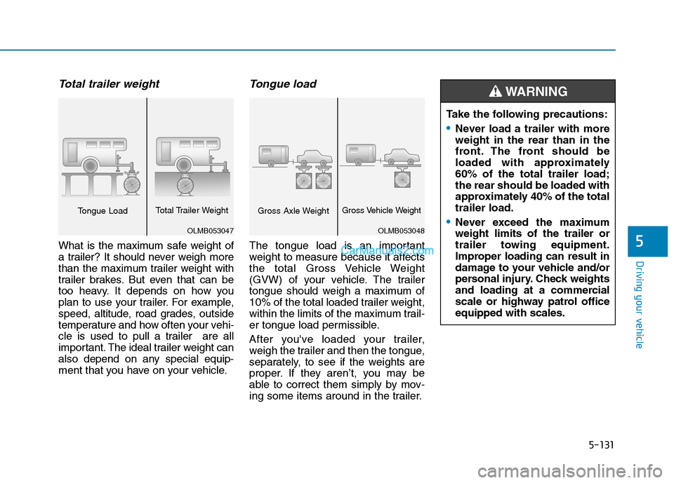 Hyundai Tucson 2019 Owners Manual 5-131
Driving your vehicle
5
Total trailer weight
What is the maximum safe weight of
a trailer? It should never weigh more
than the maximum trailer weight with
trailer brakes. But even that can be
to Hyundai Tucson 2019 Owners Manual 5-131
Driving your vehicle
5
Total trailer weight
What is the maximum safe weight of
a trailer? It should never weigh more
than the maximum trailer weight with
trailer brakes. But even that can be
to