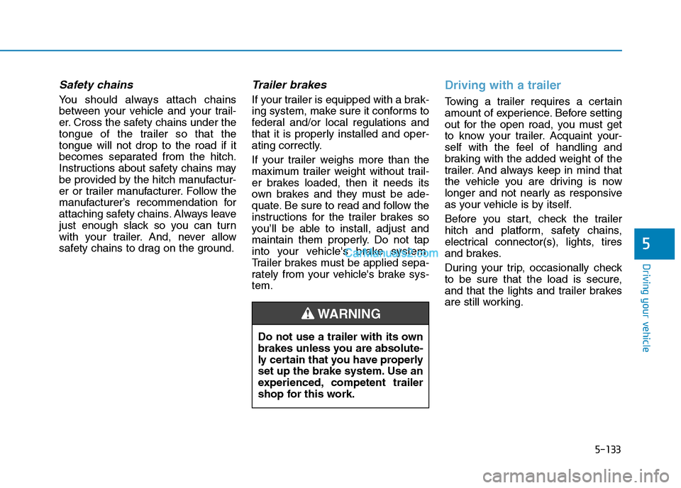 Hyundai Tucson 2019 Owners Guide 5-133
Driving your vehicle
5
Safety chains
You should always attach chains
between your vehicle and your trail-
er. Cross the safety chains under the
tongue of the trailer so that the
tongue will not 