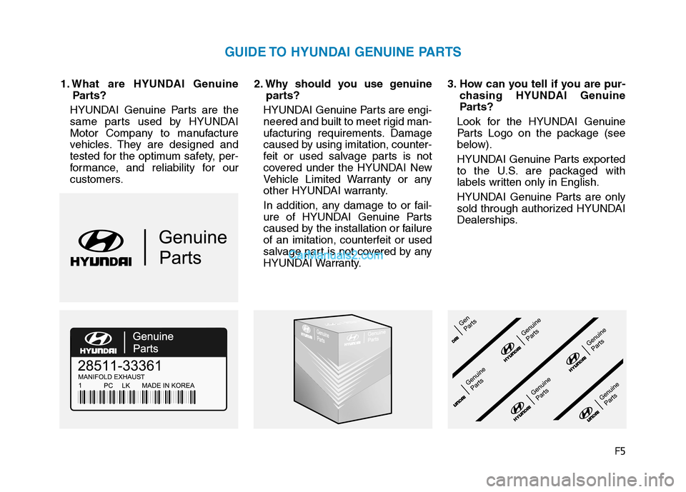 Hyundai Tucson 2019  Owners Manual F5
1. What are HYUNDAI Genuine
Parts?
HYUNDAI Genuine Parts are the
same parts used by HYUNDAI
Motor Company to manufacture
vehicles. They are designed and
tested for the optimum safety, per-
formance