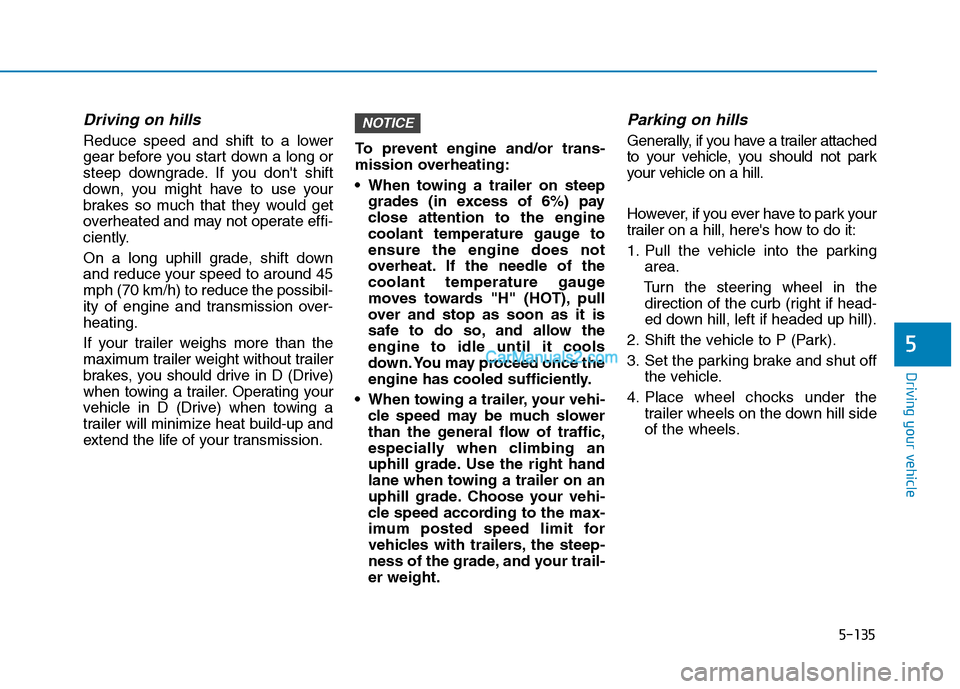 Hyundai Tucson 2019  Owners Manual 5-135
Driving your vehicle
5
Driving on hills
Reduce speed and shift to a lower
gear before you start down a long or
steep downgrade. If you dont shift
down, you might have to use your
brakes so much