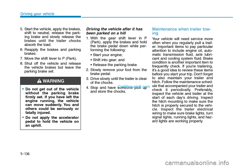 Hyundai Tucson 2019 Owners Manual 5-136
Driving your vehicle
5. Start the vehicle, apply the brakes,
shift to neutral, release the park-
ing brake and slowly release the
brakes until the trailer chocks
absorb the load.
6. Reapply the Hyundai Tucson 2019 Owners Manual 5-136
Driving your vehicle
5. Start the vehicle, apply the brakes,
shift to neutral, release the park-
ing brake and slowly release the
brakes until the trailer chocks
absorb the load.
6. Reapply the