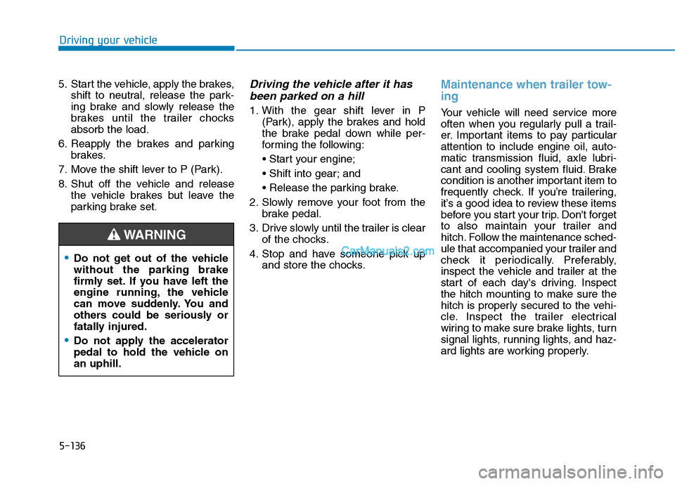 Hyundai Tucson 2019  Owners Manual 5-136
Driving your vehicle
5. Start the vehicle, apply the brakes,
shift to neutral, release the park-
ing brake and slowly release the
brakes until the trailer chocks
absorb the load.
6. Reapply the 