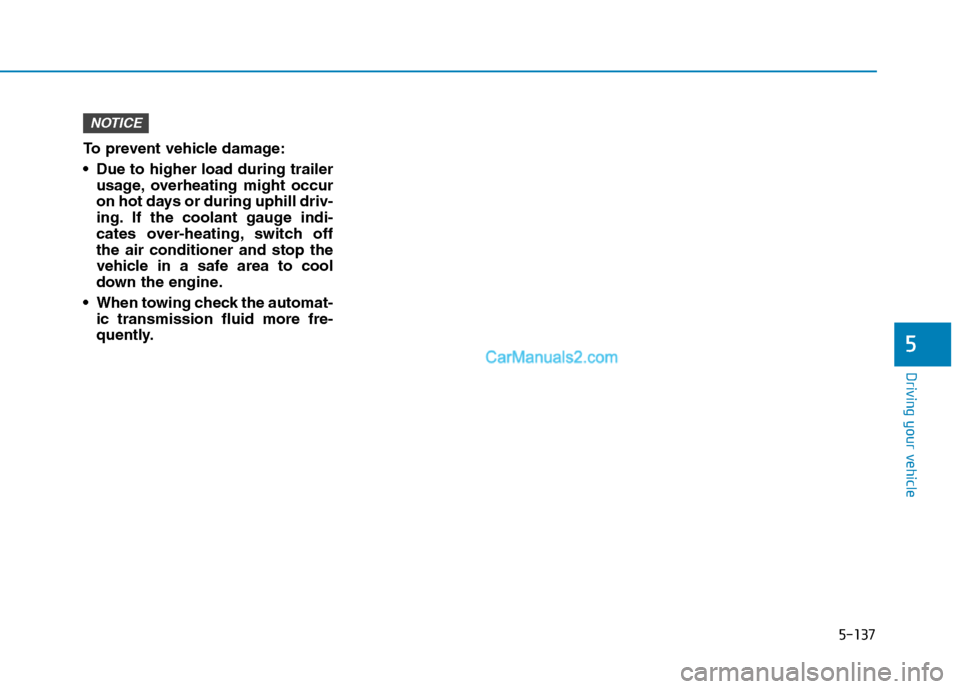 Hyundai Tucson 2019 Owners Manual 5-137
Driving your vehicle
5
To prevent vehicle damage:
Due to higher load during trailer
usage, overheating might occur
on hot days or during uphill driv-
ing. If the coolant gauge indi-
cates over- Hyundai Tucson 2019 Owners Manual 5-137
Driving your vehicle
5
To prevent vehicle damage:
Due to higher load during trailer
usage, overheating might occur
on hot days or during uphill driv-
ing. If the coolant gauge indi-
cates over-