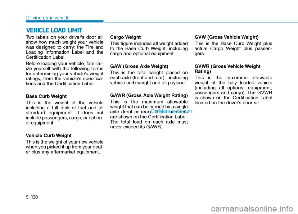 Hyundai Tucson 2019 Owners Manual 5-138
Driving your vehicle
Two labels on your drivers door sill
show how much weight your vehicle
was designed to carry: the Tire and
Loading Information Label and the
Certification Label.
Before loa Hyundai Tucson 2019 Owners Manual 5-138
Driving your vehicle
Two labels on your drivers door sill
show how much weight your vehicle
was designed to carry: the Tire and
Loading Information Label and the
Certification Label.
Before loa