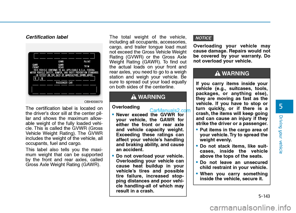 Hyundai Tucson 2019 Owners Manual 5-143
Driving your vehicle
5
Certification label
The certification label is located on
the driver’s door sill at the center pil-
lar and shows the maximum allow-
able weight of the fully loaded vehi Hyundai Tucson 2019 Owners Manual 5-143
Driving your vehicle
5
Certification label
The certification label is located on
the driver’s door sill at the center pil-
lar and shows the maximum allow-
able weight of the fully loaded vehi