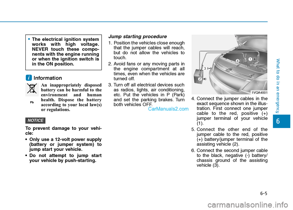 Hyundai Tucson 2019  Owners Manual 6-5
What to do in an emergency
6
Information
An inappropriately disposed
battery can be harmful to the
environment and human
health. Dispose the battery
according to your local law(s)
or regulations.

