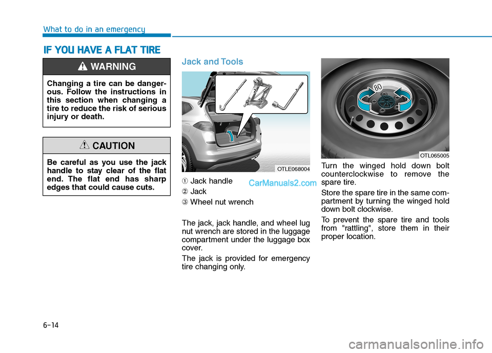 Hyundai Tucson 2019 Owners Manual 6-14
What to do in an emergency
Jack and Tools
➀Jack handle
②Jack
③Wheel nut wrench
The jack, jack handle, and wheel lug
nut wrench are stored in the luggage
compartment under the luggage box
co Hyundai Tucson 2019 Owners Manual 6-14
What to do in an emergency
Jack and Tools
➀Jack handle
②Jack
③Wheel nut wrench
The jack, jack handle, and wheel lug
nut wrench are stored in the luggage
compartment under the luggage box
co