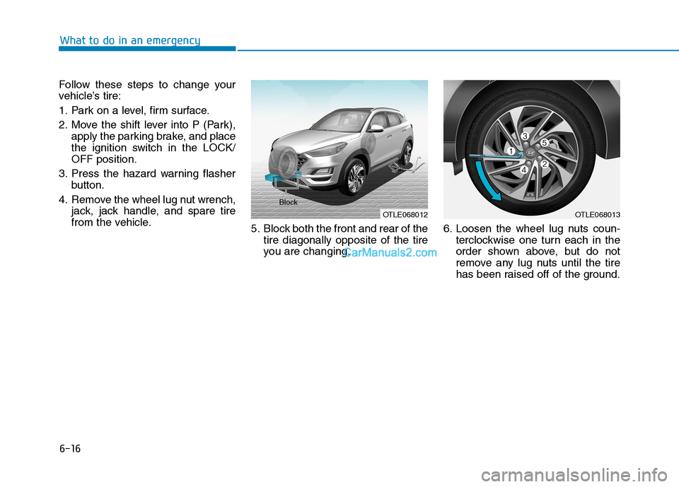 Hyundai Tucson 2019 Owners Manual 6-16
What to do in an emergency
Follow these steps to change your
vehicle’s tire:
1. Park on a level, firm surface.
2. Move the shift lever into P (Park),
apply the parking brake, and place
the igni Hyundai Tucson 2019 Owners Manual 6-16
What to do in an emergency
Follow these steps to change your
vehicle’s tire:
1. Park on a level, firm surface.
2. Move the shift lever into P (Park),
apply the parking brake, and place
the igni