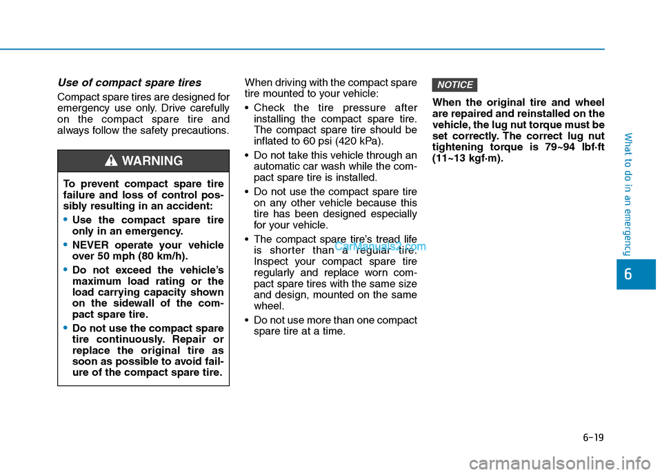 Hyundai Tucson 2019 Owners Manual 6-19
What to do in an emergency
6
Use of compact spare tires
Compact spare tires are designed for
emergency use only. Drive carefully
on the compact spare tire and
always follow the safety precautions Hyundai Tucson 2019 Owners Manual 6-19
What to do in an emergency
6
Use of compact spare tires
Compact spare tires are designed for
emergency use only. Drive carefully
on the compact spare tire and
always follow the safety precautions