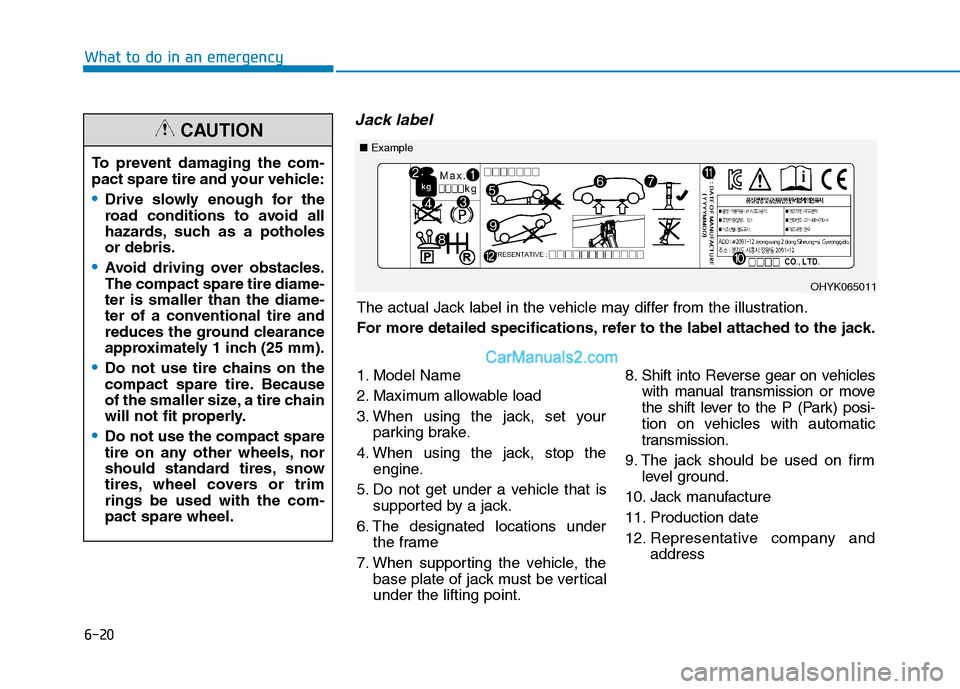 Hyundai Tucson 2019 Owners Manual 6-20
What to do in an emergency
Jack label
To prevent damaging the com-
pact spare tire and your vehicle:
Drive slowly enough for the
road conditions to avoid all
hazards, such as a potholes
or debris Hyundai Tucson 2019 Owners Manual 6-20
What to do in an emergency
Jack label
To prevent damaging the com-
pact spare tire and your vehicle:
Drive slowly enough for the
road conditions to avoid all
hazards, such as a potholes
or debris